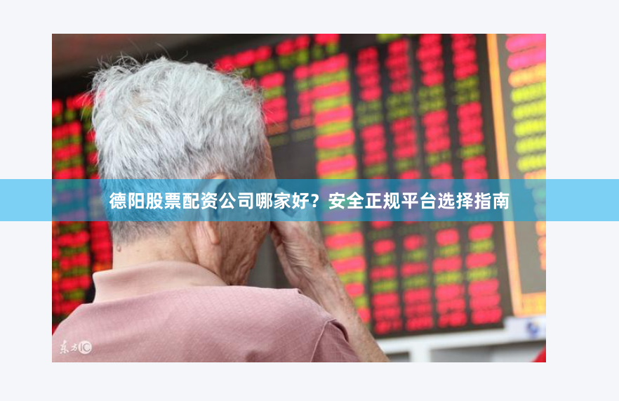 德阳股票配资公司哪家好？安全正规平台选择指南