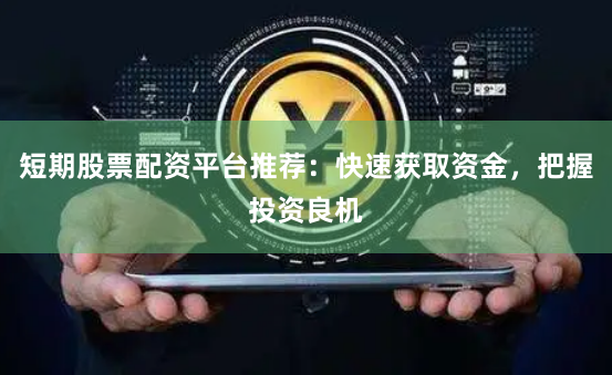 短期股票配资平台推荐：快速获取资金，把握投资良机