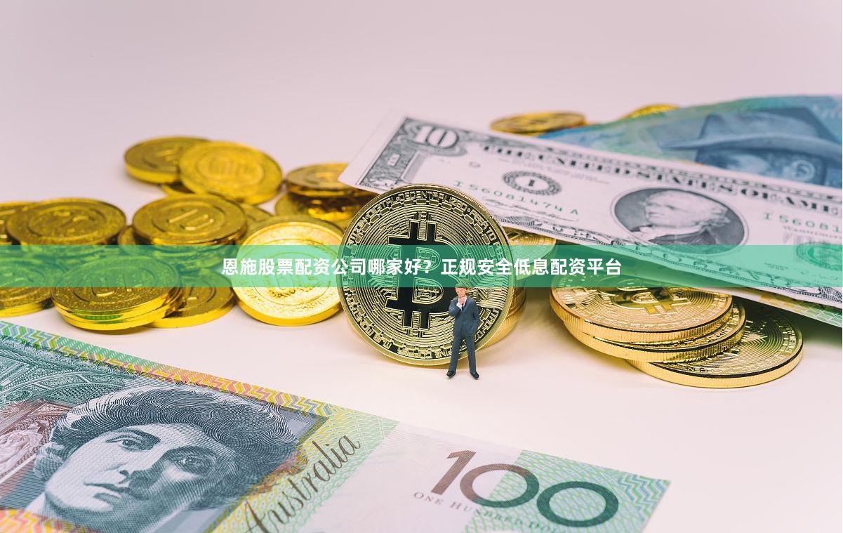 恩施股票配资公司哪家好？正规安全低息配资平台