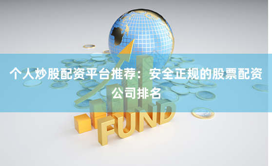 个人炒股配资平台推荐：安全正规的股票配资公司排名