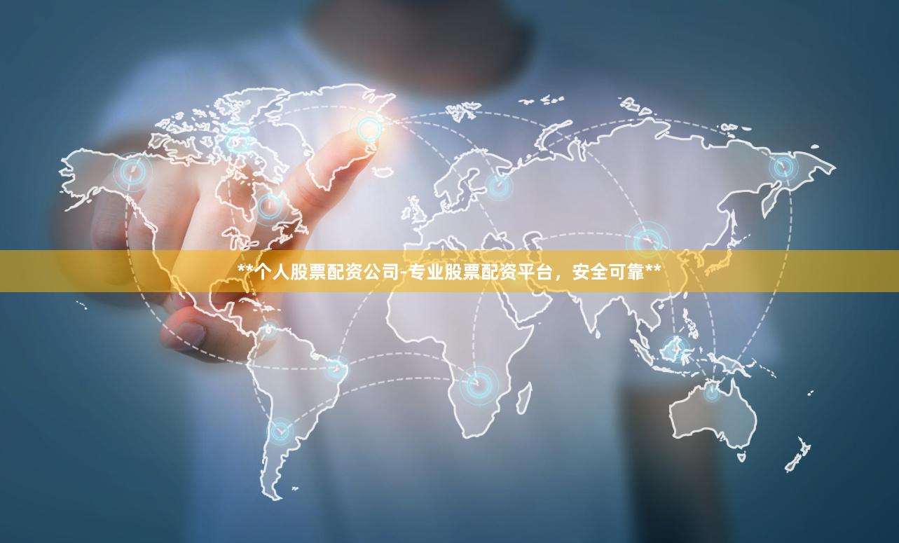 **个人股票配资公司-专业股票配资平台，安全可靠**