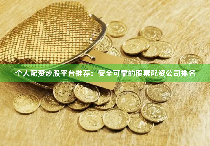 个人配资炒股平台推荐：安全可靠的股票配资公司排名