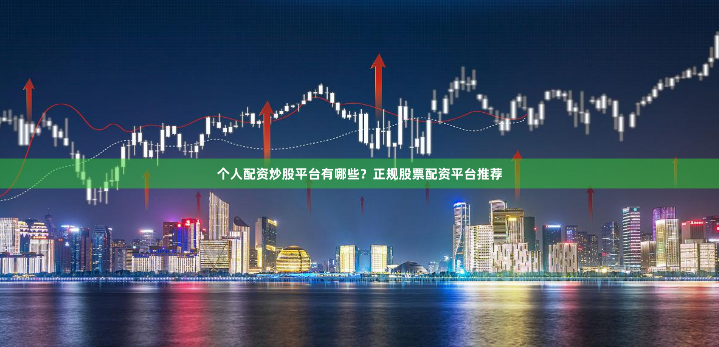 个人配资炒股平台有哪些？正规股票配资平台推荐
