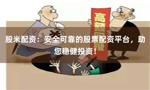 股米配资：安全可靠的股票配资平台，助您稳健投资！