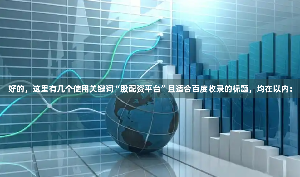 好的，这里有几个使用关键词“股配资平台”且适合百度收录的标题，均在以内：
