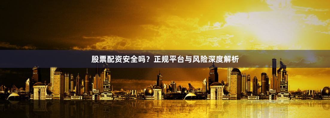 股票配资安全吗？正规平台与风险深度解析