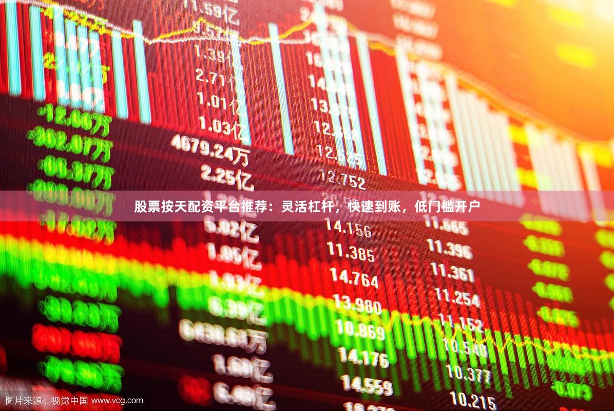 股票按天配资平台推荐：灵活杠杆，快速到账，低门槛开户
