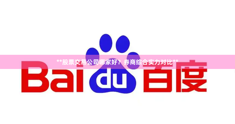 **股票交易公司哪家好？券商综合实力对比**