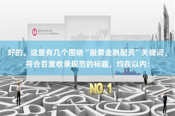 好的，这里有几个围绕“股票金融配资”关键词、符合百度收录规范的标题，均在以内：