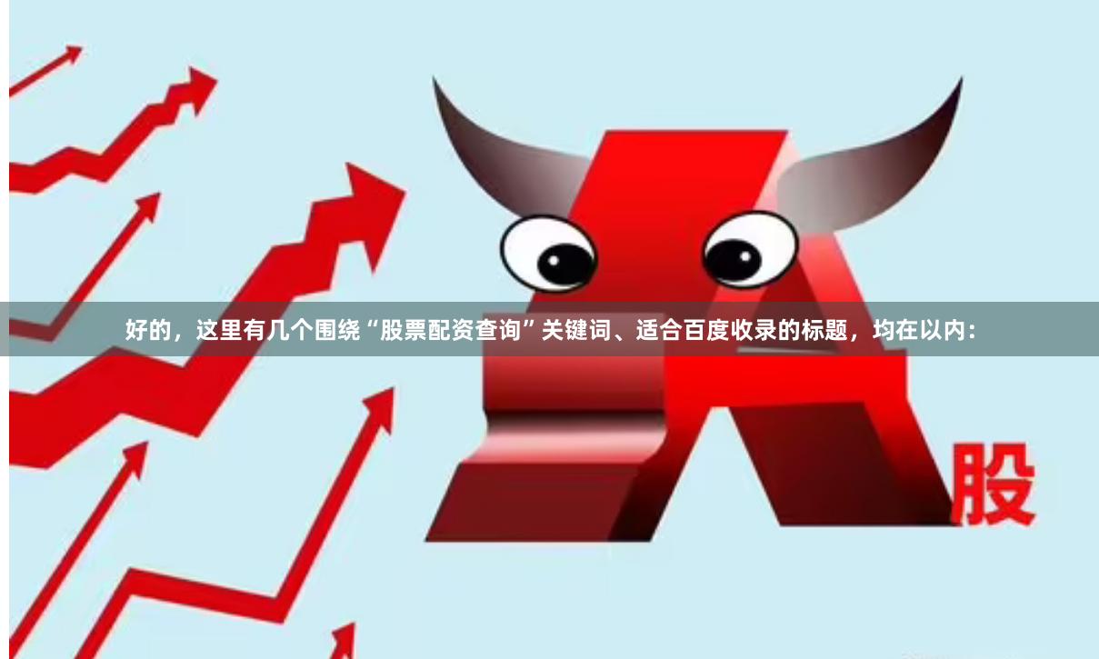 好的，这里有几个围绕“股票配资查询”关键词、适合百度收录的标题，均在以内：