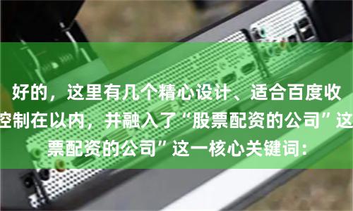 好的，这里有几个精心设计、适合百度收录的标题，均控制在以内，并融入了“股票配资的公司”这一核心关键词：