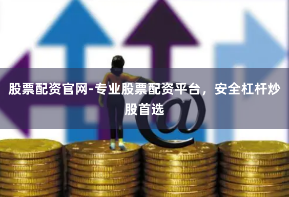 股票配资官网-专业股票配资平台，安全杠杆炒股首选