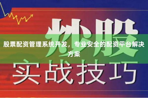 股票配资管理系统开发，专业安全的配资平台解决方案