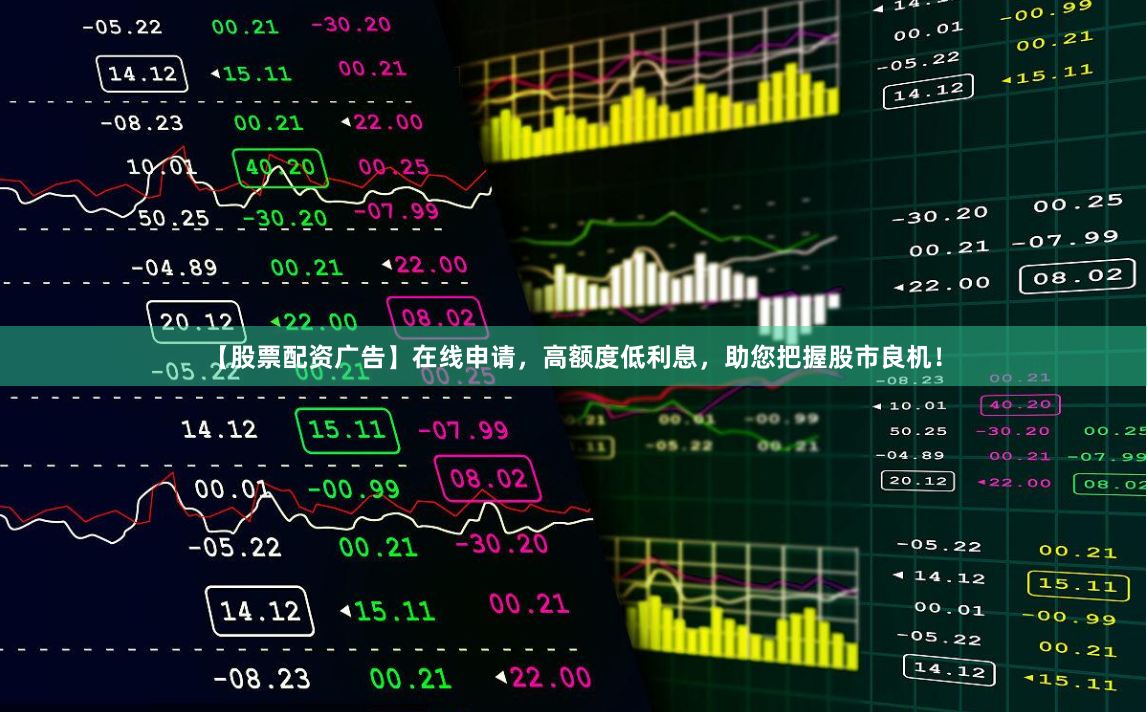 【股票配资广告】在线申请，高额度低利息，助您把握股市良机！