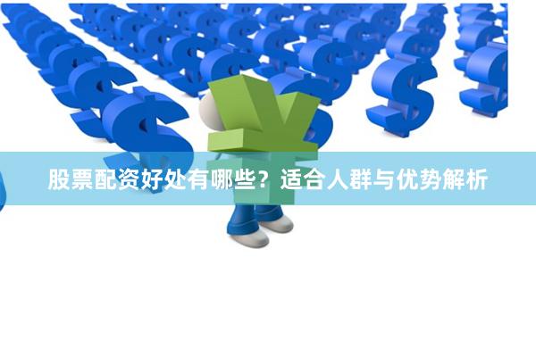 股票配资好处有哪些？适合人群与优势解析