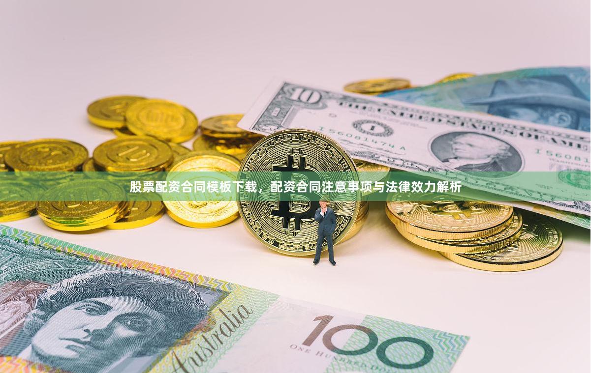 股票配资合同模板下载，配资合同注意事项与法律效力解析