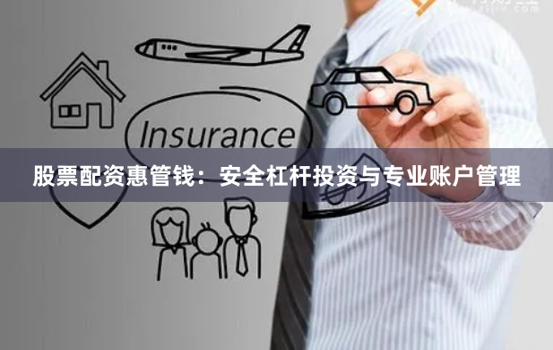 股票配资惠管钱：安全杠杆投资与专业账户管理