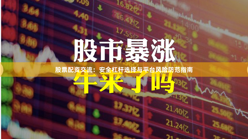 股票配资交流：安全杠杆选择与平台风险防范指南