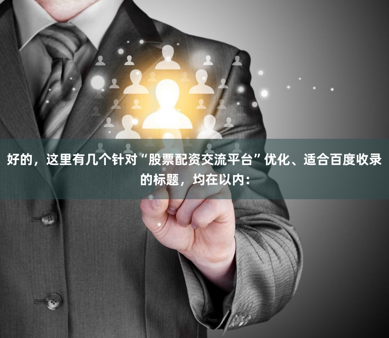 好的，这里有几个针对“股票配资交流平台”优化、适合百度收录的标题，均在以内：