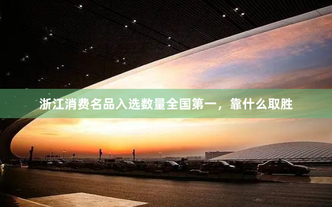 浙江消费名品入选数量全国第一，靠什么取胜