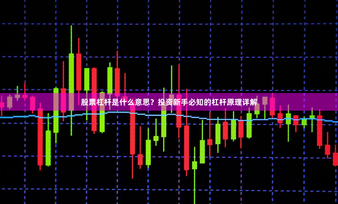 股票杠杆是什么意思？投资新手必知的杠杆原理详解