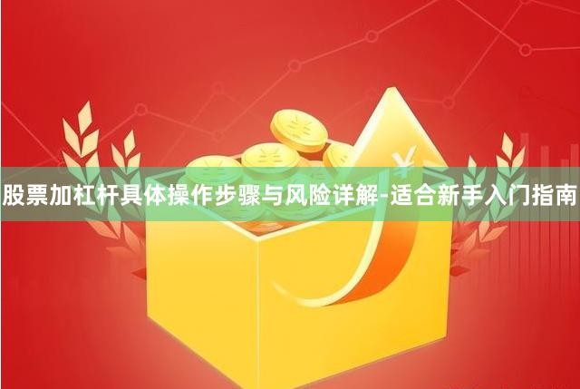 股票加杠杆具体操作步骤与风险详解-适合新手入门指南