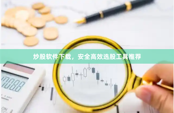 炒股软件下载,安全高效选股工具推荐