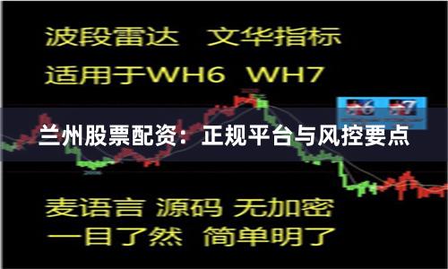 兰州股票配资：正规平台与风控要点