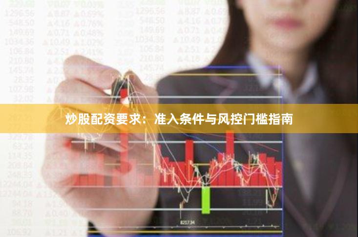 炒股配资要求：准入条件与风控门槛指南