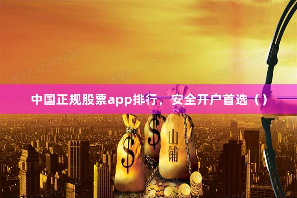 中国正规股票app排行，安全开户首选（）