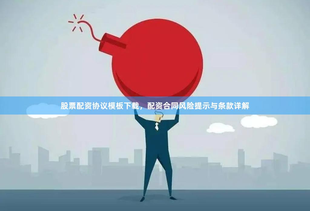 股票配资协议模板下载，配资合同风险提示与条款详解