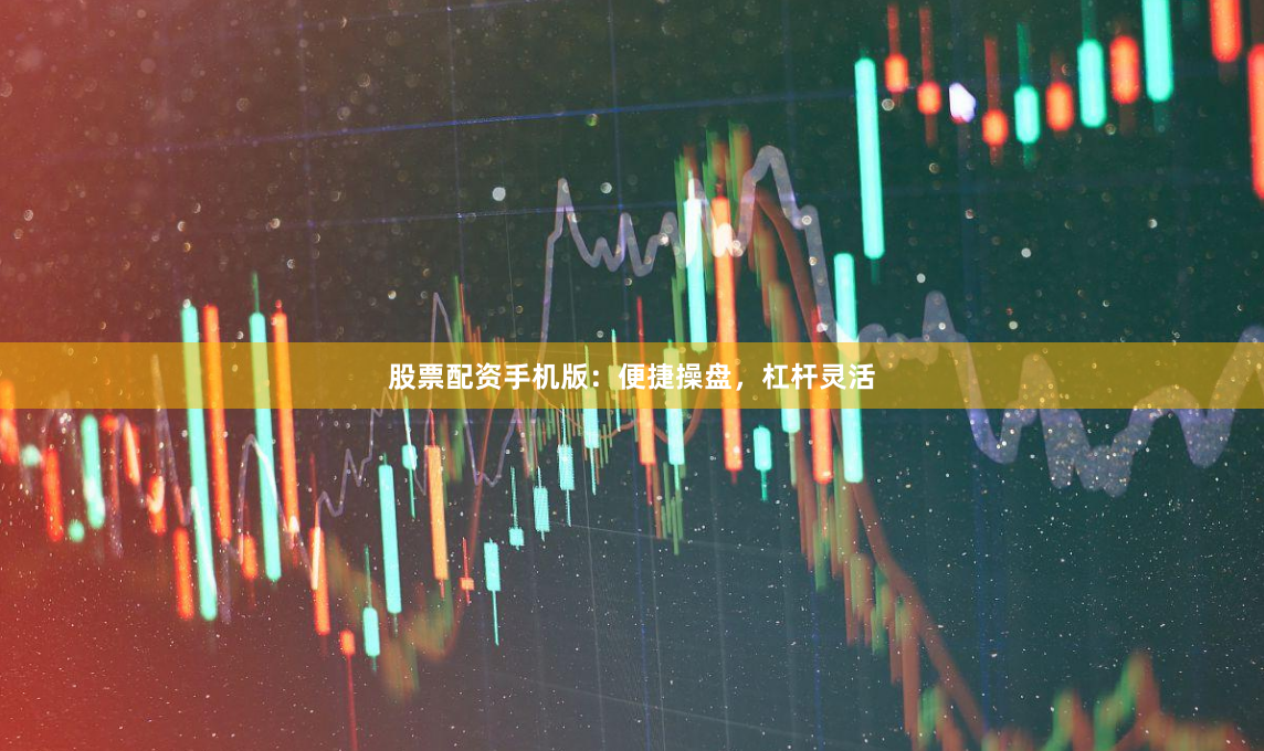 股票配资手机版：便捷操盘，杠杆灵活