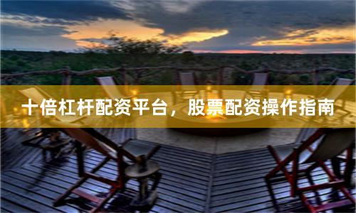 十倍杠杆配资平台，股票配资操作指南