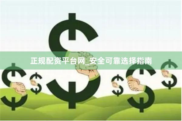 正规配资平台网_安全可靠选择指南
