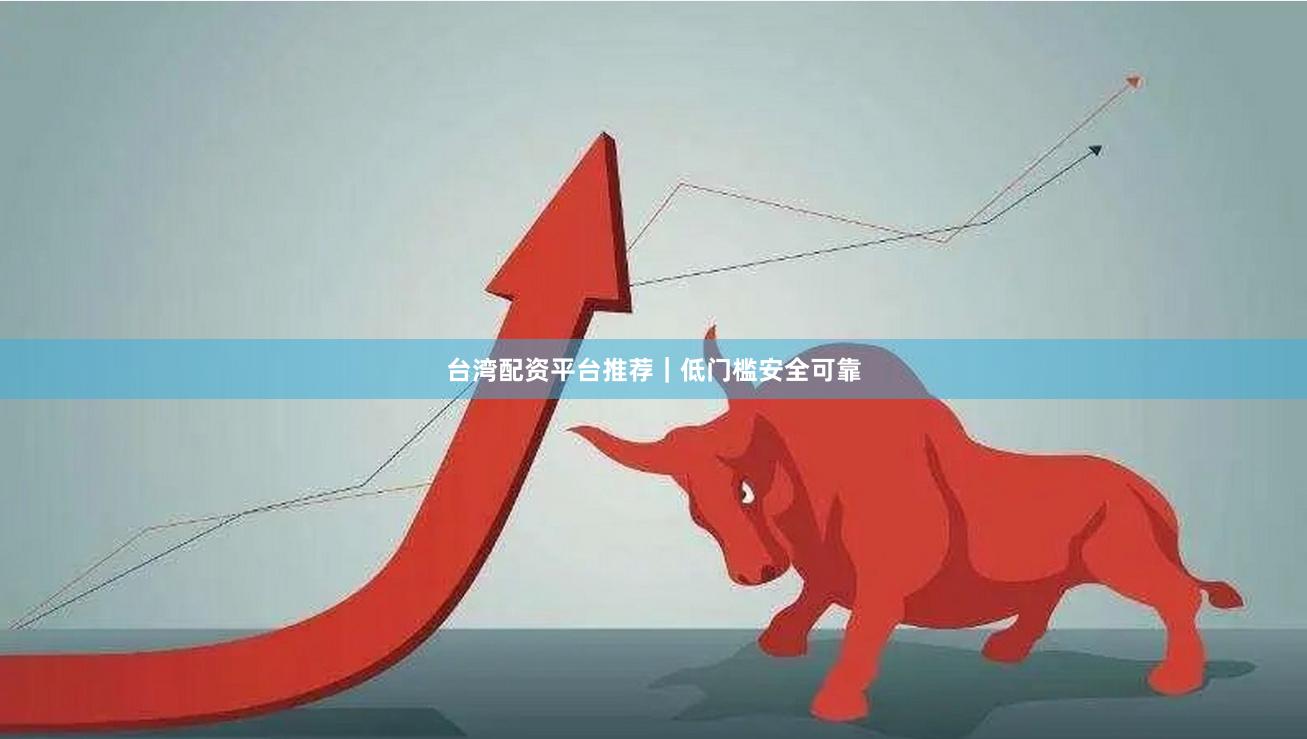 台湾配资平台推荐｜低门槛安全可靠