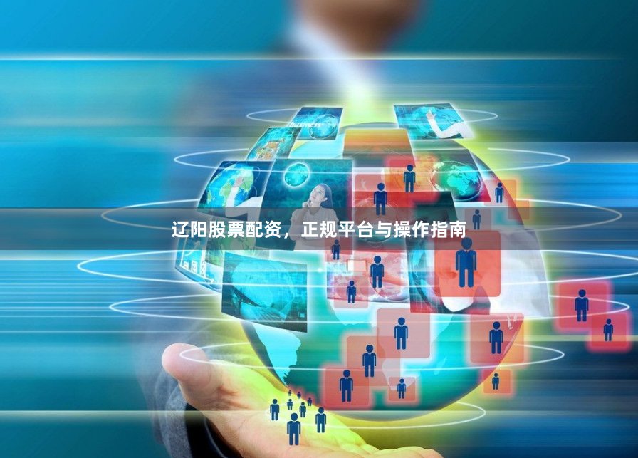 辽阳股票配资，正规平台与操作指南