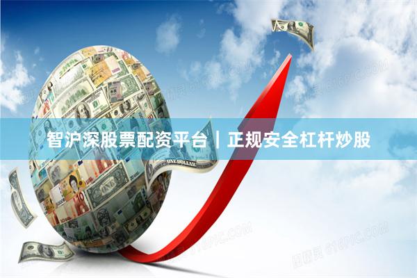 智沪深股票配资平台｜正规安全杠杆炒股