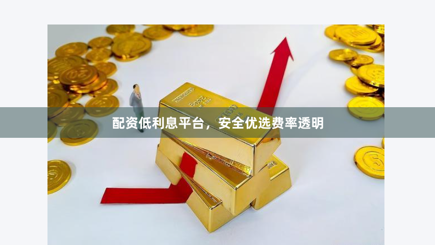 配资低利息平台,安全优选费率透明