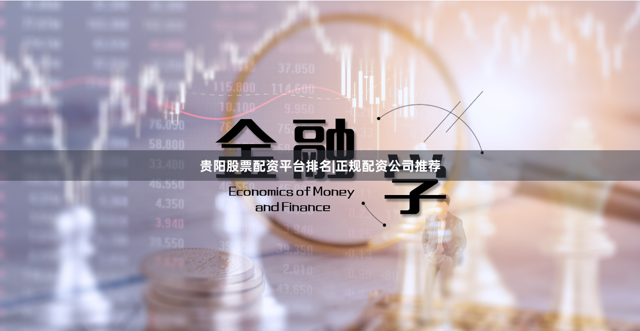 贵阳股票配资平台排名|正规配资公司推荐